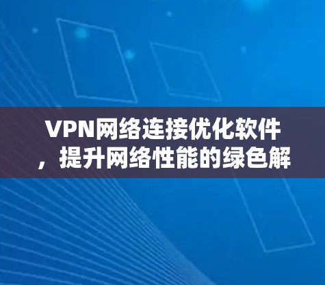 VPN网络连接优化软件，提升网络性能的绿色解决方案