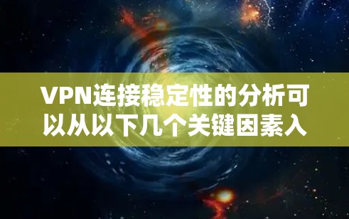VPN连接稳定性的分析可以从以下几个关键因素入手 VPN连接稳定性的分析可以从以下几个关键因素入手