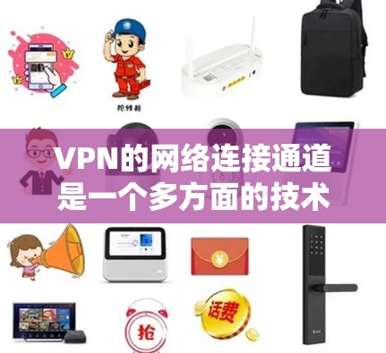 VPN的网络连接通道是一个多方面的技术领域,涉及多个环节和技术细节。以下是对VPN网络连接通道的系统性总结 VPN的网络连接通道是一个多方面的技术领域,涉及多个环节和技术细节。以下是对VPN网络连接通道的系统性总结