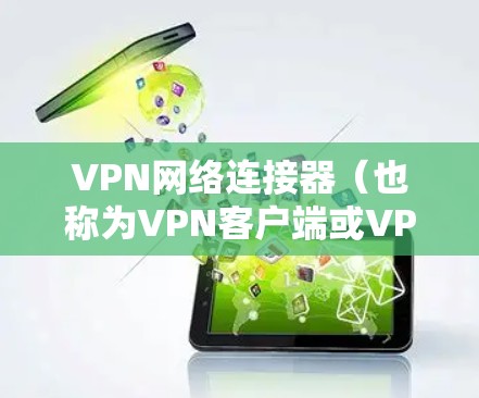 VPN网络连接器(也称为VPN客户端或VPN软件)是用于连接到目标服务器或网站的网络工具。以下是使用VPN网络连接器进行下载文件的步骤 VPN网络连接器(也称为VPN客户端或VPN软件)是用于连接到目标服务器或网站的网络工具。以下是使用VPN网络连接器进行下载文件的步骤