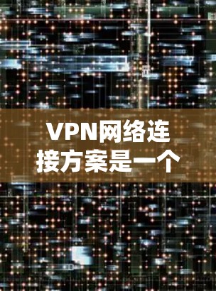 VPN网络连接方案是一个复杂的过程,通常需要结合技术、安全和管理知识。以下是一个全面的VPN网络连接方案,涵盖基本配置、安全配置和高级配置等内容 VPN网络连接方案是一个复杂的过程,通常需要结合技术、安全和管理知识。以下是一个全面的VPN网络连接方案,涵盖基本配置、安全配置和高级配置等内容
