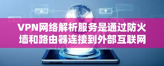 VPN网络解析服务是通过防火墙和路由器连接到外部互联网，提供安全的网络连接方式。以下是关于VPN的详细分析和使用指南
