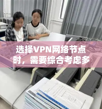 选择VPN网络节点时，需要综合考虑多个因素，以确保安全性和可靠性。以下是详细的步骤指南