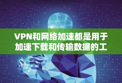 VPN和网络加速都是用于加速下载和传输数据的工具,但它们的目标和功能略有不同。以下是详细的步骤和建议 VPN和网络加速都是用于加速下载和传输数据的工具,但它们的目标和功能略有不同。以下是详细的步骤和建议