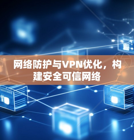 网络防护与VPN优化，构建安全可信网络