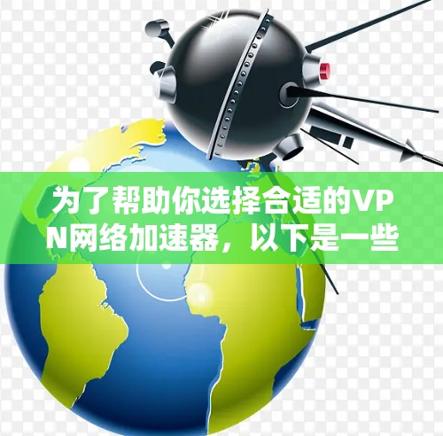 为了帮助你选择合适的VPN网络加速器,以下是一些关键考虑因素和推荐,供你参考 为了帮助你选择合适的VPN网络加速器,以下是一些关键考虑因素和推荐,供你参考