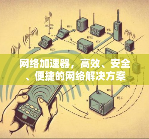 网络加速器，高效、安全、便捷的网络解决方案