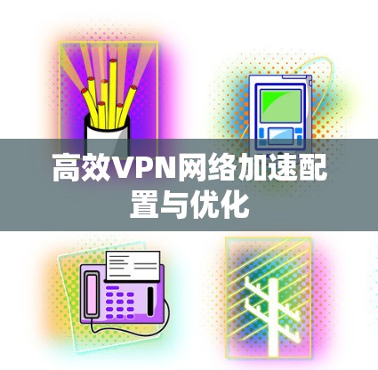 高效VPN网络加速配置与优化 高效VPN网络加速配置与优化