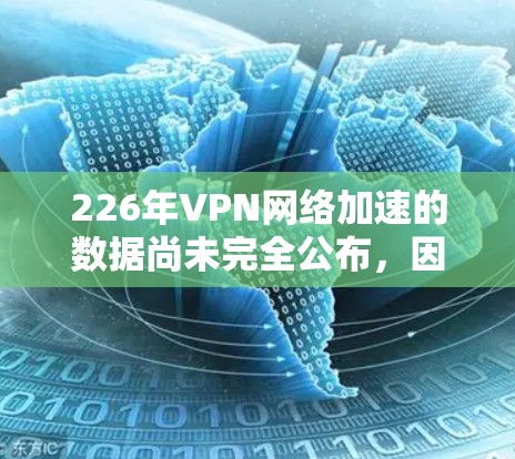226年VPN网络加速的数据尚未完全公布，因为最新的数据通常会在223年发布。以下是一些关于223年VPN网络加速排名的参考信息，同时提醒您，VPN行业可能会因技术发展而有所变化