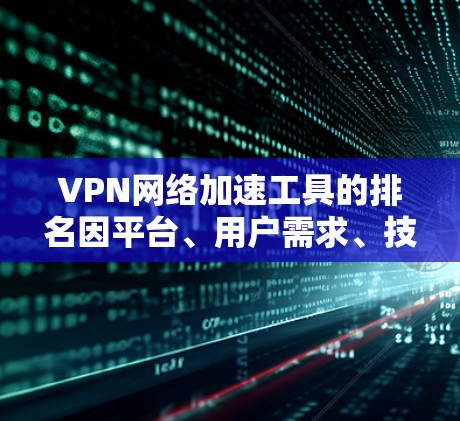 VPN网络加速工具的排名因平台、用户需求、技术优化等因素而异。以下是一些综合考虑因素的排名建议 VPN网络加速工具的排名因平台、用户需求、技术优化等因素而异。以下是一些综合考虑因素的排名建议