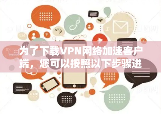 为了下载VPN网络加速客户端,您可以按照以下步骤进行操作 为了下载VPN网络加速客户端,您可以按照以下步骤进行操作