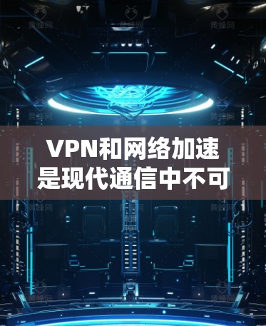 VPN和网络加速是现代通信中不可或缺的工具，它们在保障数据安全、提升用户体验方面发挥着重要作用。为了帮助您更好地选择和使用这些服务，以下是一些关键点和建议