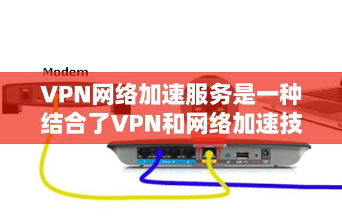 VPN网络加速服务是一种结合了VPN和网络加速技术的组合,旨在提供更高效的网络传输体验。以下是对其功能和作用的详细分析 VPN网络加速服务是一种结合了VPN和网络加速技术的组合,旨在提供更高效的网络传输体验。以下是对其功能和作用的详细分析