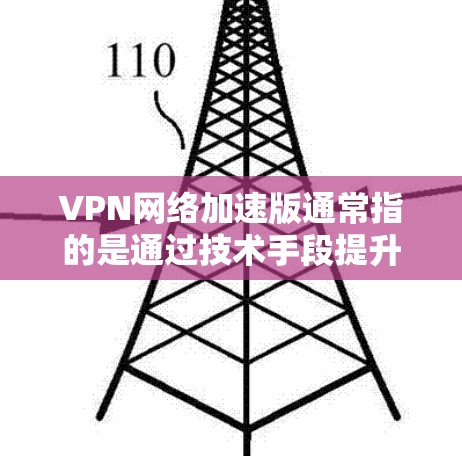 VPN网络加速版通常指的是通过技术手段提升VPN性能的版本，旨在解决用户因延迟或延迟导致的不便。以下是一些常见的VPN网络加速版及其特点