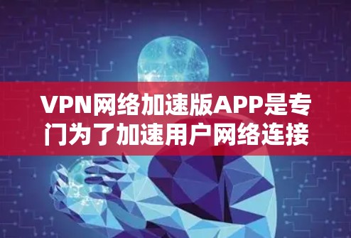 VPN网络加速版APP是专门为了加速用户网络连接而设计的VPN服务。以下是对这些APP的详细介绍 VPN网络加速版APP是专门为了加速用户网络连接而设计的VPN服务。以下是对这些APP的详细介绍