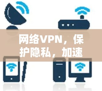 网络VPN，保护隐私，加速数据，开启高效连接