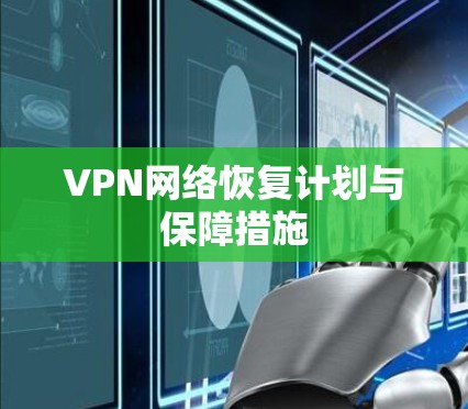 VPN网络恢复计划与保障措施 VPN网络恢复计划与保障措施