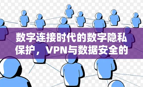 数字连接时代的数字隐私保护,VPN与数据安全的新篇章 数字连接时代的数字隐私保护,VPN与数据安全的新篇章