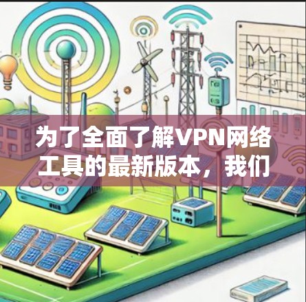 为了全面了解VPN网络工具的最新版本，我们可以从以下几个方面进行梳理