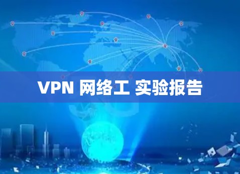 VPN 网络工 实验报告 VPN 网络工 实验报告