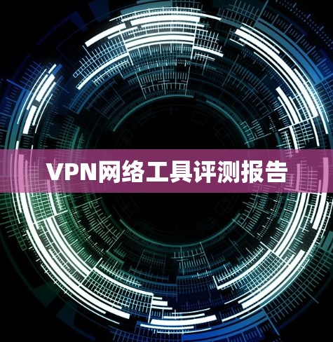 VPN网络工具评测报告