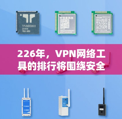 226年，VPN网络工具的排行将围绕安全性、技术创新、用户体验、功能扩展和可持续发展等多方面展开。以下是基于这些因素的综合排名