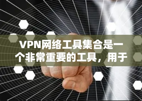 VPN网络工具集合是一个非常重要的工具,用于访问外部网络资源。以下是常见的VPN网络工具,涵盖了设备、软件、配置和选择等各个方面 VPN网络工具集合是一个非常重要的工具,用于访问外部网络资源。以下是常见的VPN网络工具,涵盖了设备、软件、配置和选择等各个方面