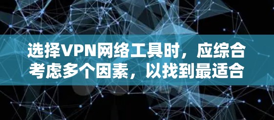 选择VPN网络工具时,应综合考虑多个因素,以找到最适合自己的解决方案。以下是一个清晰的指南,帮助你做出明智的选择 选择VPN网络工具时,应综合考虑多个因素,以找到最适合自己的解决方案。以下是一个清晰的指南,帮助你做出明智的选择
