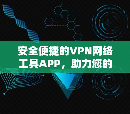 安全便捷的VPN网络工具APP,助力您的网络出行 安全便捷的VPN网络工具APP,助力您的网络出行
