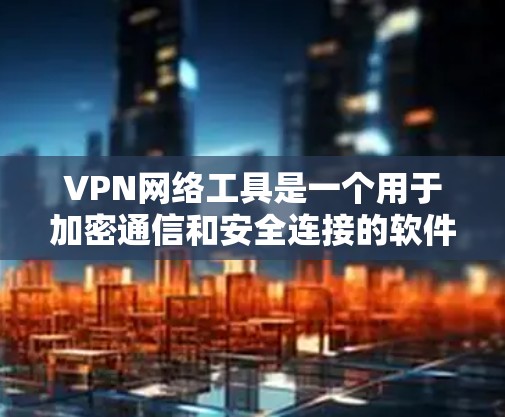 VPN网络工具是一个用于加密通信和安全连接的软件或网站。以下是几种常见的VPN工具推荐 VPN网络工具是一个用于加密通信和安全连接的软件或网站。以下是几种常见的VPN工具推荐