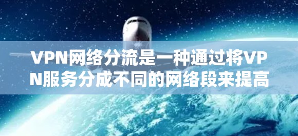 VPN网络分流是一种通过将VPN服务分成不同的网络段来提高使用效率和降低成本的措施。以下是详细的分析