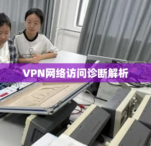 VPN网络访问诊断解析 VPN网络访问诊断解析