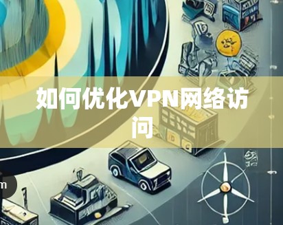 如何优化VPN网络访问 如何优化VPN网络访问