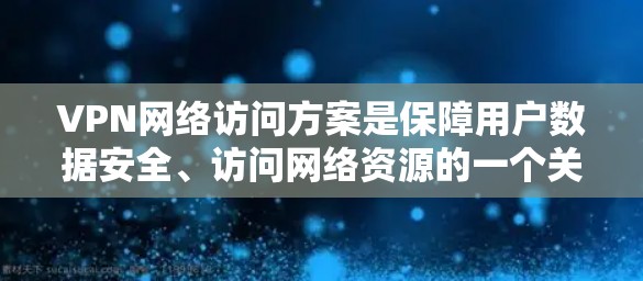 VPN网络访问方案是保障用户数据安全、访问网络资源的一个关键步骤。以下是常见的VPN访问方案，您可以根据具体需求调整
