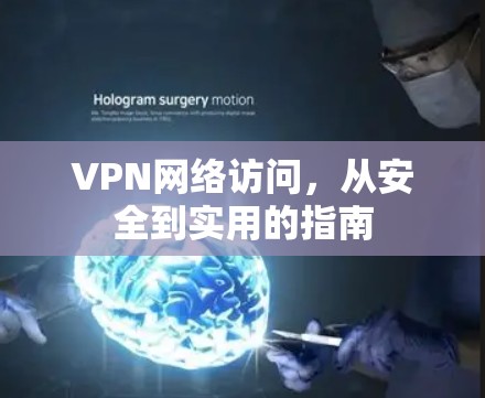 VPN网络访问,从安全到实用的指南 VPN网络访问,从安全到实用的指南