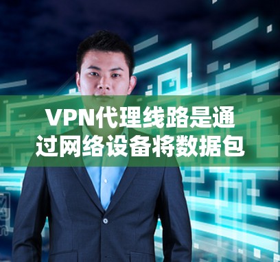 VPN代理线路是通过网络设备将数据包加密传输,用于在目标服务器上进行数据传输的网络服务。以下是对VPN代理线路的详细分析 VPN代理线路是通过网络设备将数据包加密传输,用于在目标服务器上进行数据传输的网络服务。以下是对VPN代理线路的详细分析