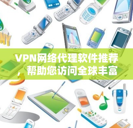 VPN网络代理软件推荐,帮助您访问全球丰富的网络资源。以下是一些推荐的软件及其特点,供您参考 VPN网络代理软件推荐,帮助您访问全球丰富的网络资源。以下是一些推荐的软件及其特点,供您参考
