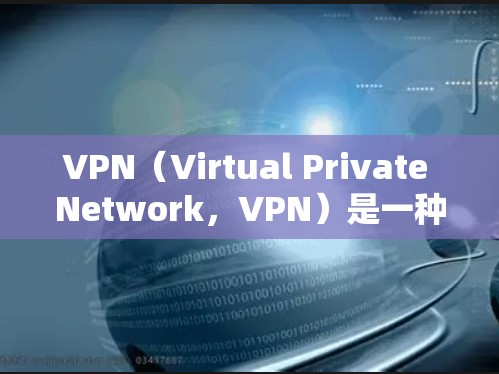 VPN（Virtual Private Network，VPN）是一种通过VPN协议将外部网络接入内部网络的技术，旨在保护用户数据和通信安全。以下是关于VPN的详细解释