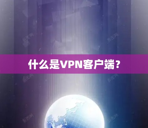 什么是VPN客户端？