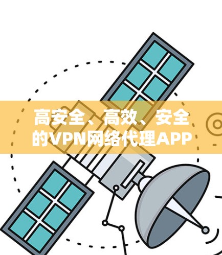 高安全、高效、安全的VPN网络代理APP推荐 高安全、高效、安全的VPN网络代理APP推荐