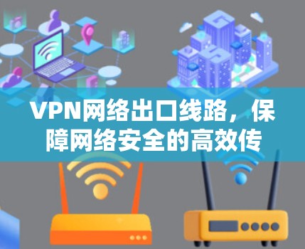 VPN网络出口线路,保障网络安全的高效传输之道 VPN网络出口线路,保障网络安全的高效传输之道