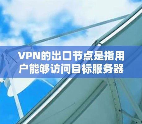 VPN的出口节点是指用户能够访问目标服务器的入口点。以下是详细的分步解释 VPN的出口节点是指用户能够访问目标服务器的入口点。以下是详细的分步解释