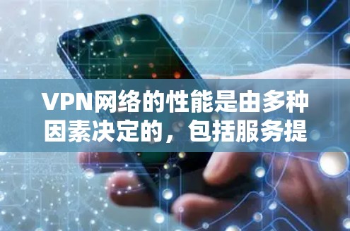 VPN网络的性能是由多种因素决定的，包括服务提供商的网络连接速度、加密方式、用户账户的流量设置以及网络距离等因素。以下是一些关键点，可以帮助你更好地了解VPN网络的测速和性能