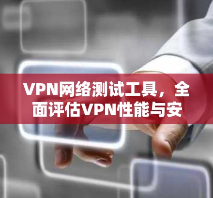 VPN网络测试工具，全面评估VPN性能与安全