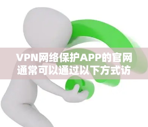 VPN网络保护APP的官网通常可以通过以下方式访问 VPN网络保护APP的官网通常可以通过以下方式访问