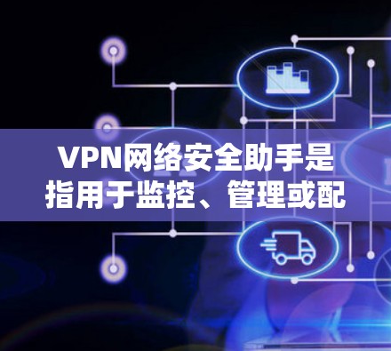 VPN网络安全助手是指用于监控、管理或配置VPN连接的工具，旨在保护数据安全和隐私。以下是关于VPN网络安全助手的一些关键信息