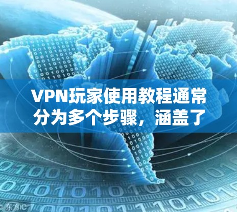 VPN玩家使用教程通常分为多个步骤，涵盖了基本配置、密码设置、数据传输、安全注意事项以及高级功能等。以下是一些常见的VPN玩家教程步骤，供您参考