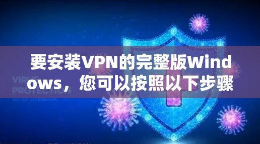 要安装VPN的完整版Windows,您可以按照以下步骤进行操作 要安装VPN的完整版Windows,您可以按照以下步骤进行操作