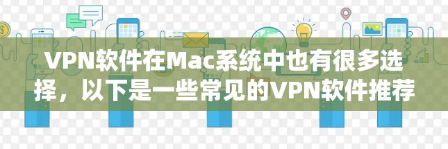 VPN软件在Mac系统中也有很多选择，以下是一些常见的VPN软件推荐，适合Mac用户
