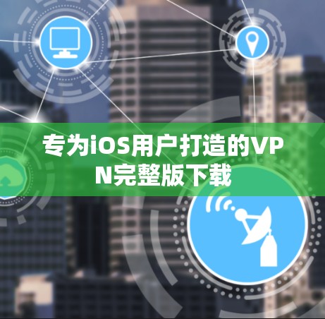 专为iOS用户打造的VPN完整版下载 专为iOS用户打造的VPN完整版下载